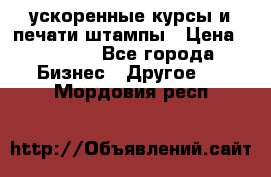 ускоренные курсы и печати,штампы › Цена ­ 3 000 - Все города Бизнес » Другое   . Мордовия респ.